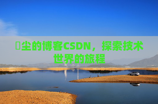 玦尘的博客CSDN，探索技术世界的旅程